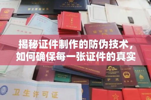 云阳揭秘证件制作的防伪技术，如何确保每一张证件的真实性